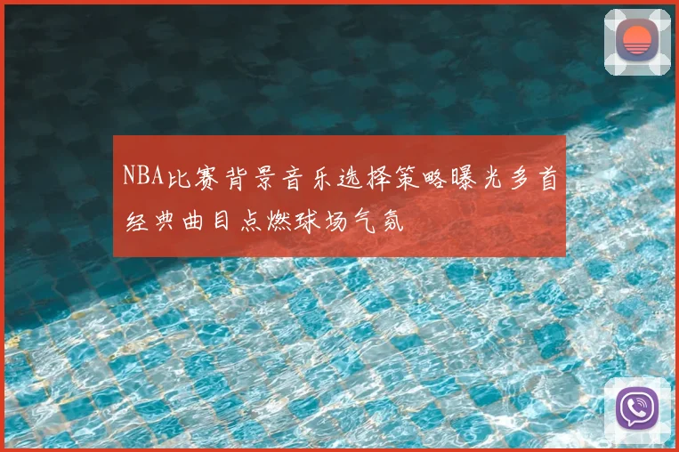 NBA比赛背景音乐选择策略曝光多首经典曲目点燃球场气氛