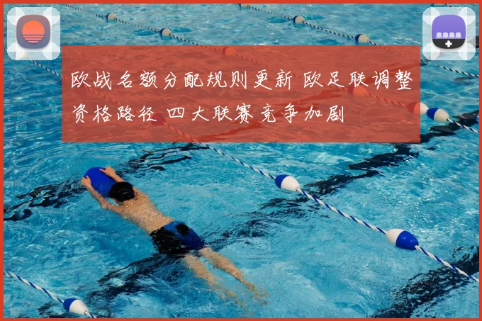 欧战名额分配规则更新 欧足联调整资格路径 四大联赛竞争加剧