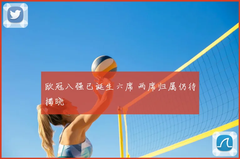 欧冠八强已诞生六席 两席归属仍待揭晓