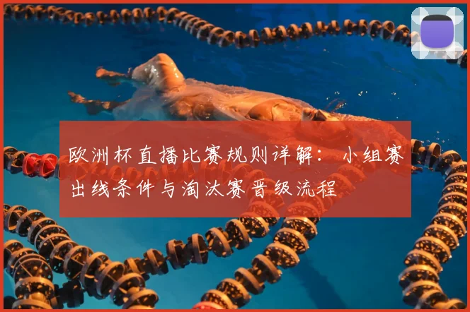 欧洲杯直播比赛规则详解:小组赛出线条件与淘汰赛晋级流程
