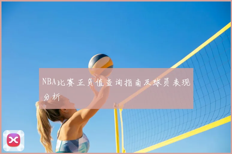 NBA比赛正负值查询指南及球员表现分析