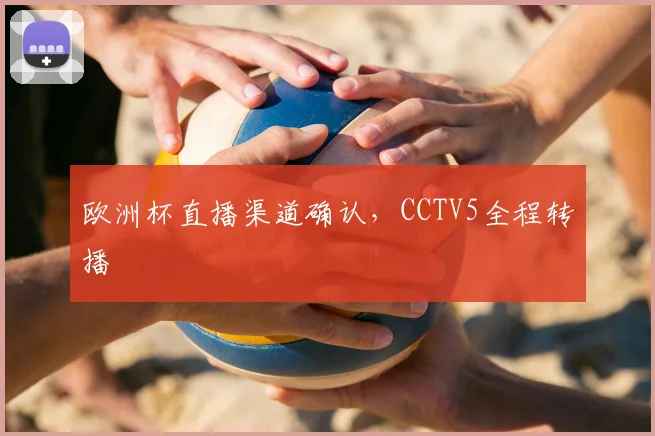 欧洲杯直播渠道确认,CCTV5全程转播