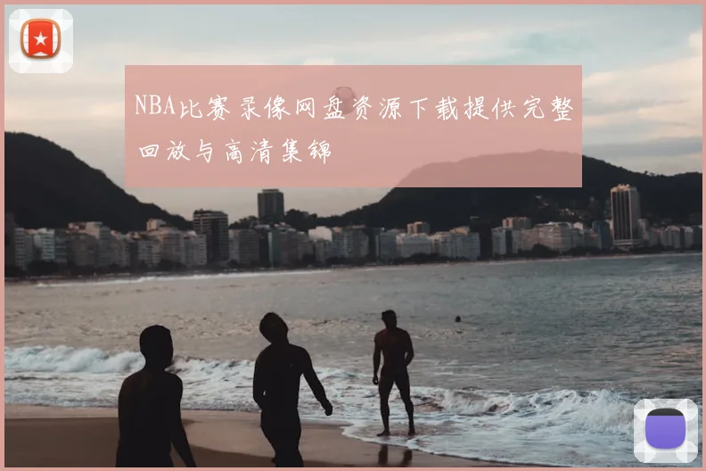 NBA比赛录像网盘资源下载提供完整回放与高清集锦