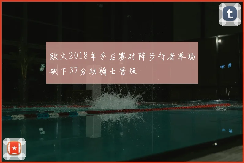 欧文2018年季后赛对阵步行者单场砍下37分助骑士晋级