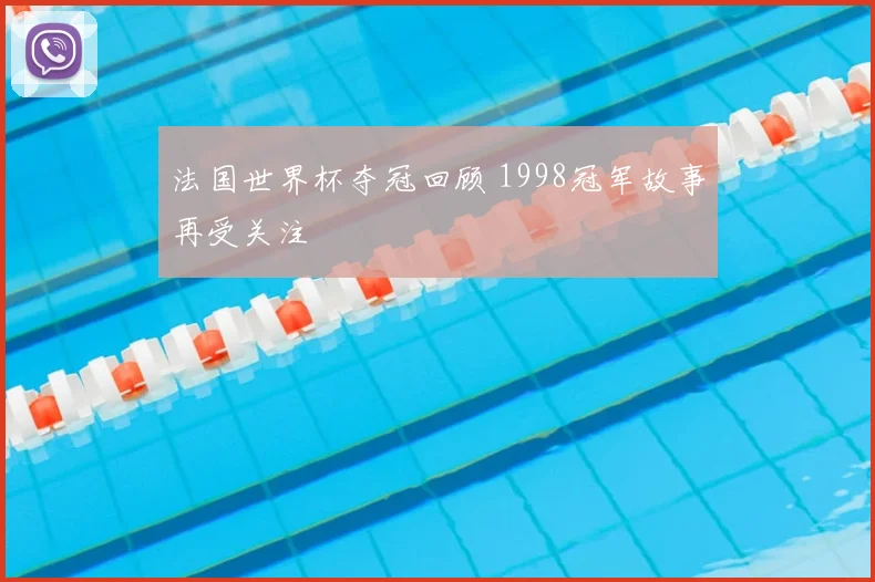 法国世界杯夺冠回顾 1998冠军故事再受关注