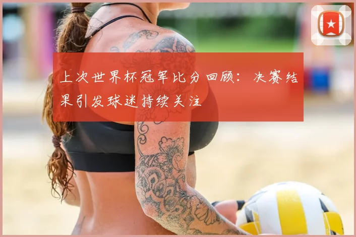上次世界杯冠军比分回顾:决赛结果引发球迷持续关注