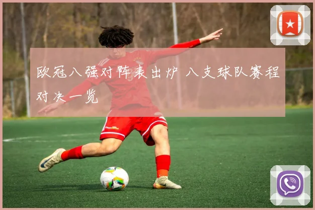 欧冠八强对阵表出炉 八支球队赛程对决一览