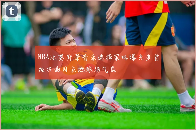 NBA比赛背景音乐选择策略曝光多首经典曲目点燃球场气氛