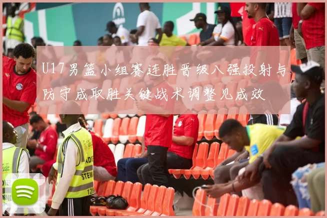 U17男篮小组赛连胜晋级八强投射与防守成取胜关键战术调整见成效