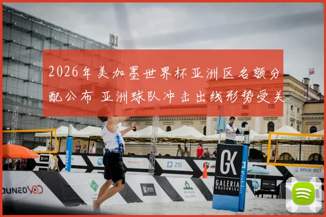 2026年美加墨世界杯亚洲区名额分配公布 亚洲球队冲击出线形势受关注