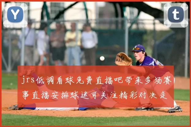 jrs低调看球免费直播吧带来多场赛事直播安排球迷可关注精彩对决走势