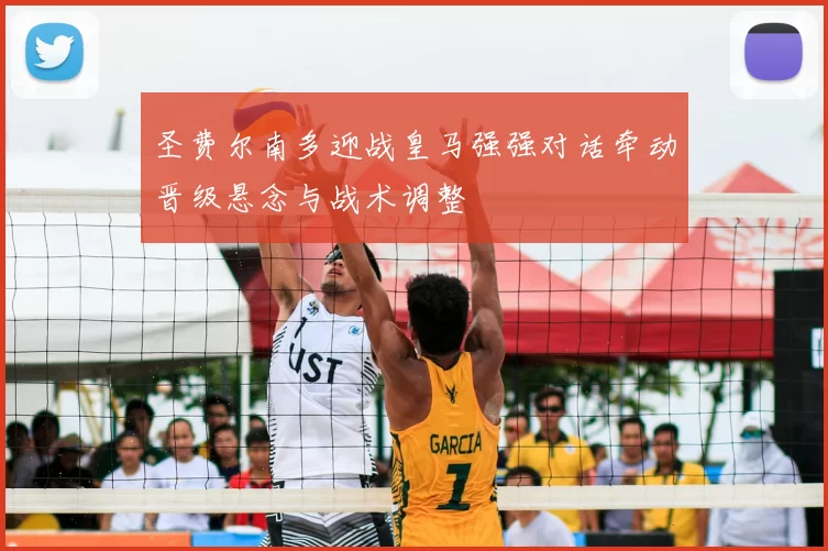 圣费尔南多迎战皇马强强对话牵动晋级悬念与战术调整