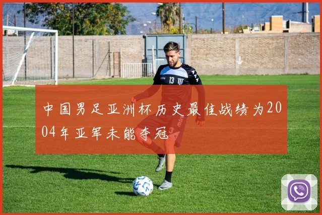 中国男足亚洲杯历史最佳战绩为2004年亚军未能夺冠