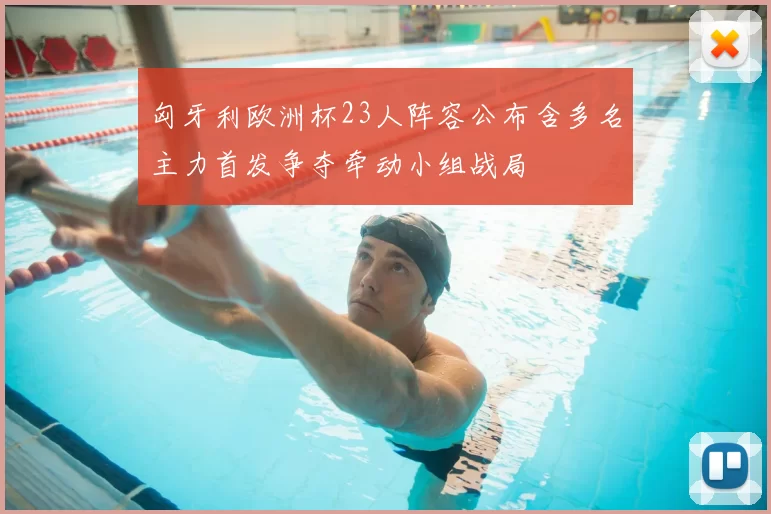 匈牙利欧洲杯23人阵容公布含多名主力首发争夺牵动小组战局