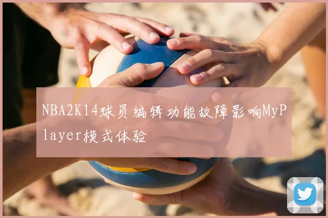 NBA2K14球员编辑功能故障影响MyPlayer模式体验