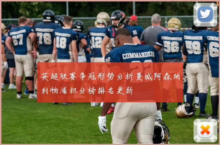 英超联赛争冠形势分析曼城阿森纳利物浦积分榜排名更新