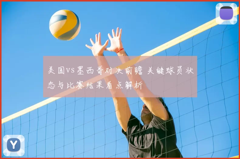 美国vs墨西哥对决前瞻 关键球员状态与比赛结果看点解析