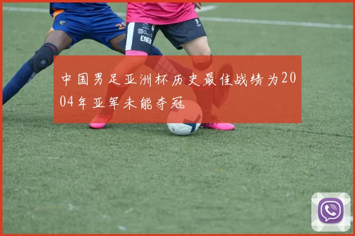 中国男足亚洲杯历史最佳战绩为2004年亚军未能夺冠