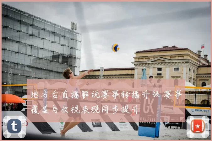 地方台直播解说赛事转播升级 赛事覆盖与收视表现同步提升