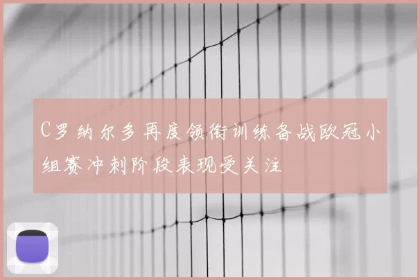 C罗纳尔多再度领衔训练备战欧冠小组赛冲刺阶段表现受关注