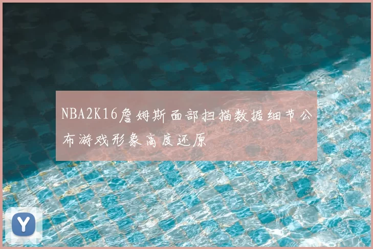 NBA2K16詹姆斯面部扫描数据细节公布游戏形象高度还原