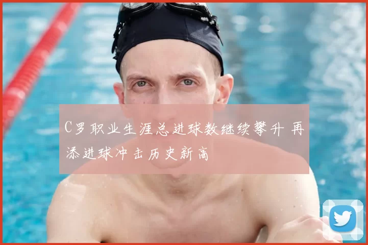 C罗职业生涯总进球数继续攀升 再添进球冲击历史新高