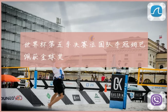 世界杯第五季决赛法国队夺冠姆巴佩获金球奖