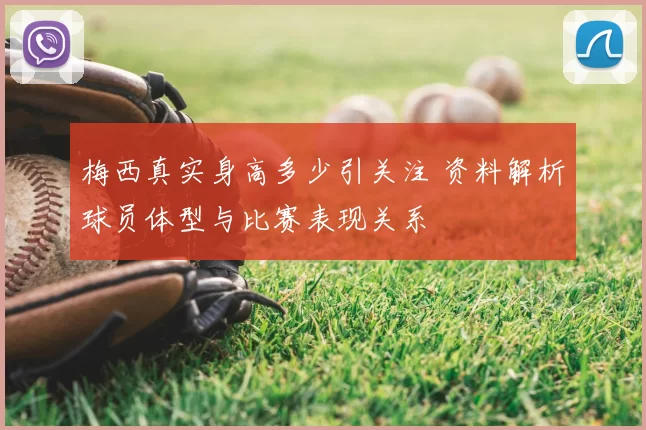 梅西真实身高多少引关注 资料解析球员体型与比赛表现关系