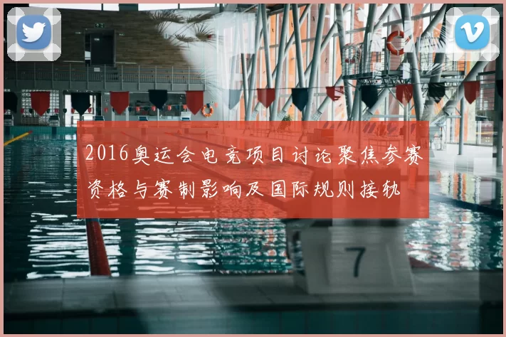 2016奥运会电竞项目讨论聚焦参赛资格与赛制影响及国际规则接轨