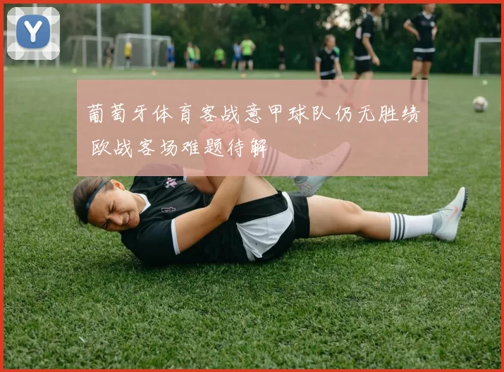 葡萄牙体育客战意甲球队仍无胜绩 欧战客场难题待解