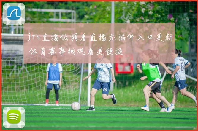 jrs直播低调看直播无插件入口更新 体育赛事线观看更便捷