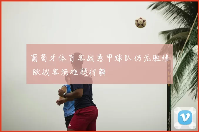 葡萄牙体育客战意甲球队仍无胜绩 欧战客场难题待解
