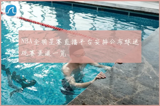NBA全明星赛直播平台安排公布球迷观赛渠道一览