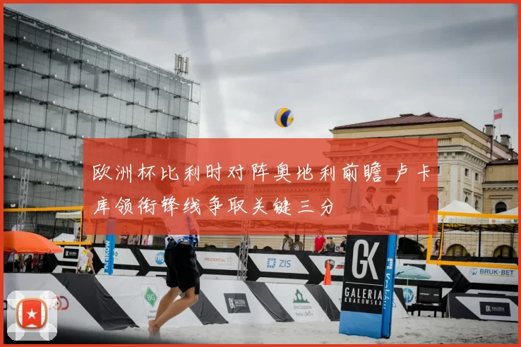 欧洲杯比利时对阵奥地利前瞻 卢卡库领衔锋线争取关键三分