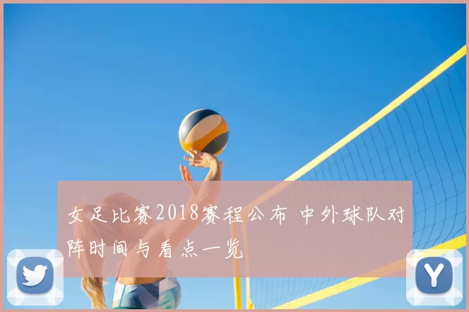 女足比赛2018赛程公布 中外球队对阵时间与看点一览