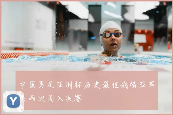 中国男足亚洲杯历史最佳战绩亚军共两次闯入决赛