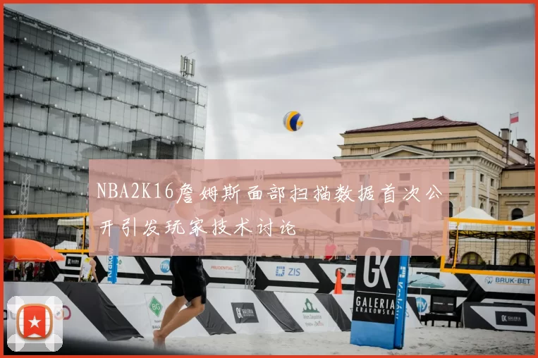 NBA2K16詹姆斯面部扫描数据首次公开引发玩家技术讨论