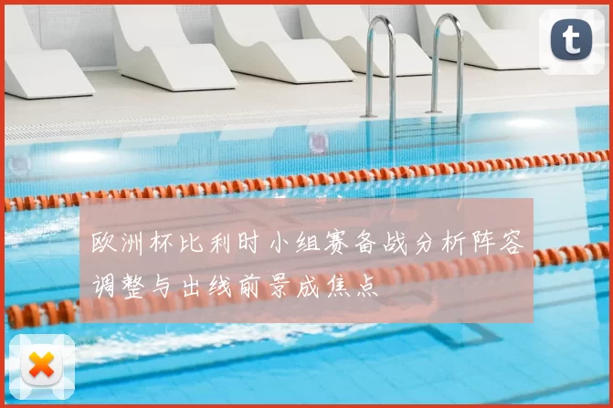 欧洲杯比利时小组赛备战分析阵容调整与出线前景成焦点
