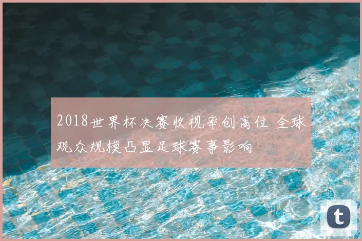 2018世界杯决赛收视率创高位 全球观众规模凸显足球赛事影响