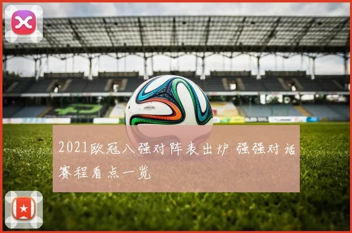 2021欧冠八强对阵表出炉 强强对话赛程看点一览