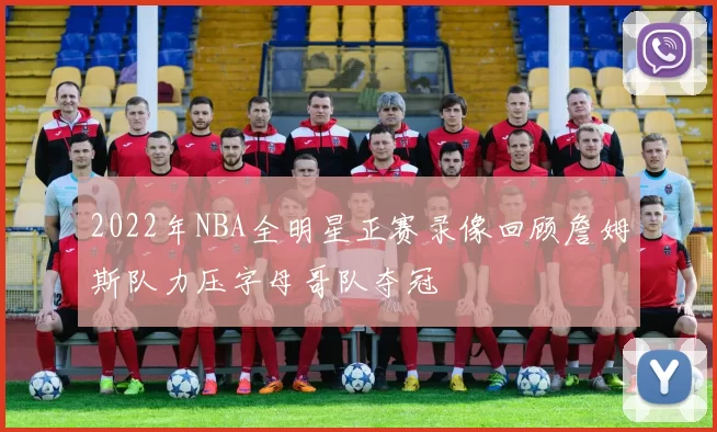 2022年NBA全明星正赛录像回顾詹姆斯队力压字母哥队夺冠