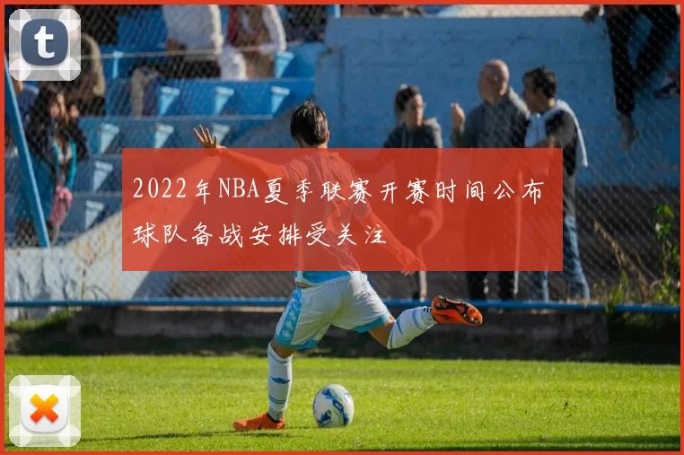 2022年NBA夏季联赛开赛时间公布 球队备战安排受关注