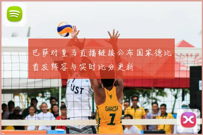 巴萨对皇马直播链接公布国家德比首发阵容与实时比分更新