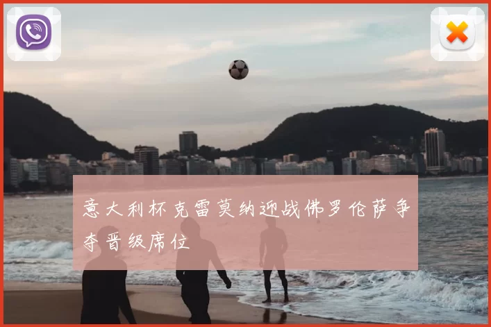 意大利杯克雷莫纳迎战佛罗伦萨争夺晋级席位
