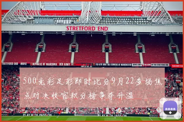 500竞彩足彩即时比分9月22多场焦点对决收官积分榜争夺升温