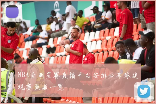 NBA全明星赛直播平台安排公布球迷观赛渠道一览