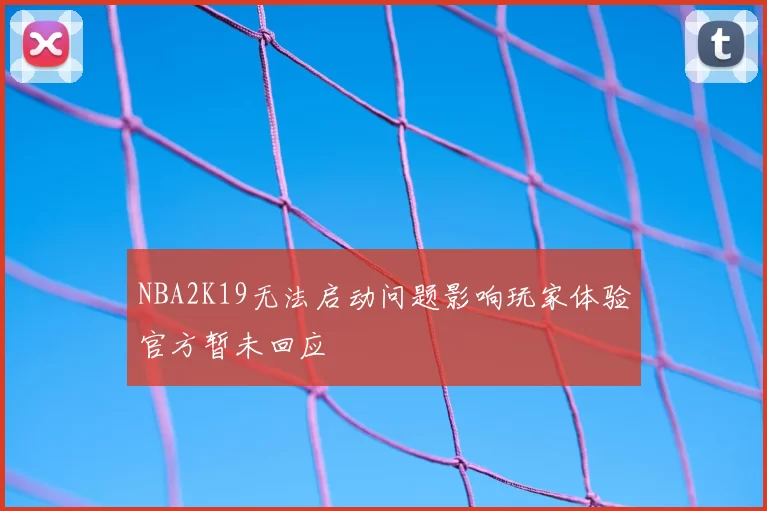 NBA2K19无法启动问题影响玩家体验官方暂未回应